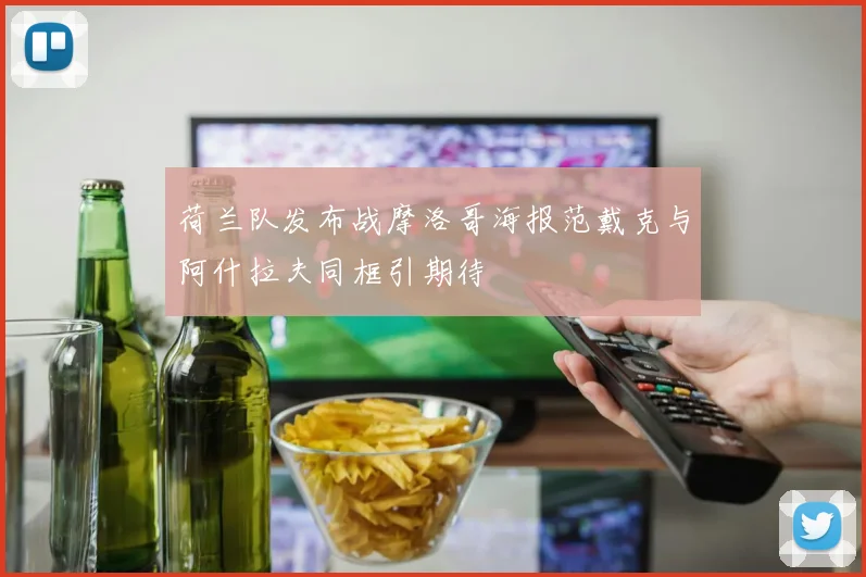 荷兰队发布战摩洛哥海报范戴克与阿什拉夫同框引期待