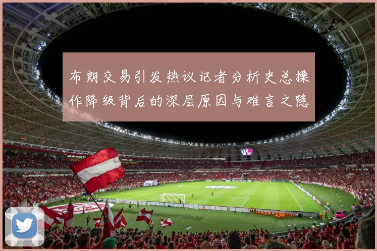 布朗交易引发热议记者分析史总操作降级背后的深层原因与难言之隐