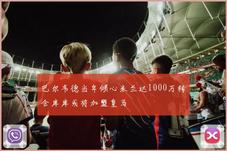 巴尔韦德当年倾心米兰达1000万转会库库或将加盟皇马