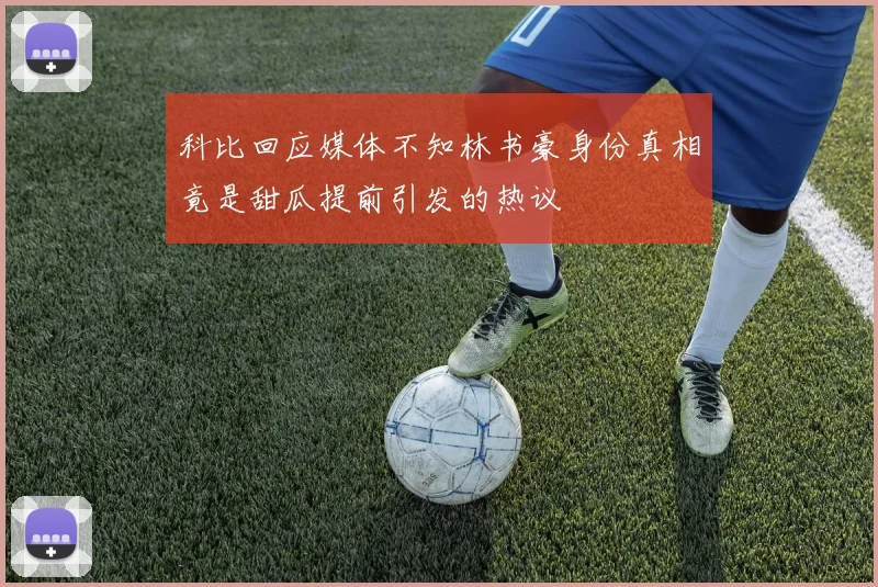 科比回应媒体不知林书豪身份真相竟是甜瓜提前引发的热议