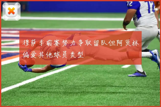 穆萨季前赛努力争取留队但阿莫林偏爱其他球员类型